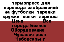 термопресс для перевода изображений на футболки, тарелки, кружки, кепки, зеркала › Цена ­ 30 000 - Все города Бизнес » Оборудование   . Чувашия респ.,Чебоксары г.
